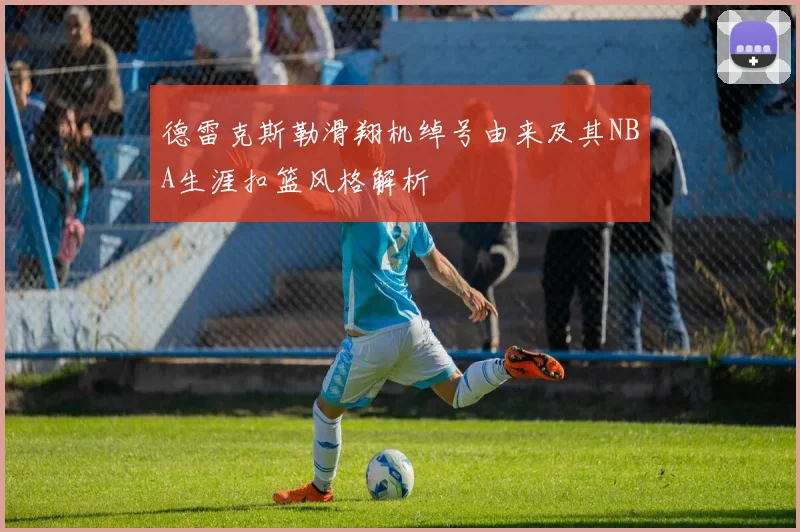 德雷克斯勒滑翔机绰号由来及其NBA生涯扣篮风格解析