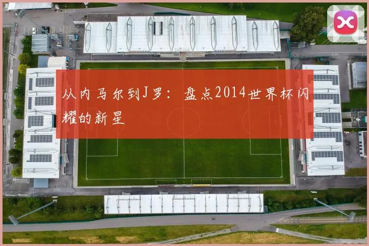 从内马尔到J罗：盘点2014世界杯闪耀的新星